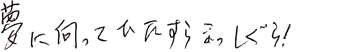 夢に向かってひたすらまっしぐら！