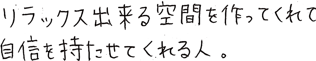 リラックス出来る空間を作ってくれて、自信を持たせてくれる人。